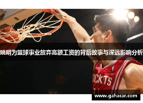 姚明为篮球事业放弃高额工资的背后故事与深远影响分析